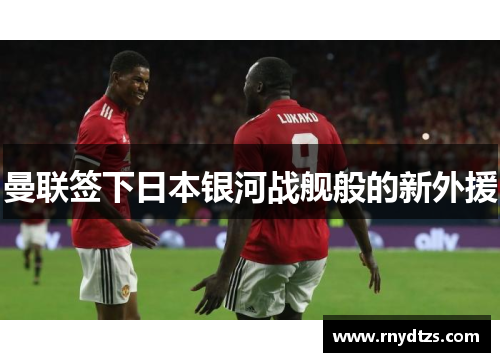 曼联签下日本银河战舰般的新外援